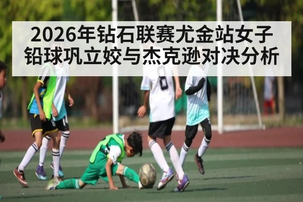 2026年钻石联赛尤金站女子铅球巩立姣与杰克逊对决分析